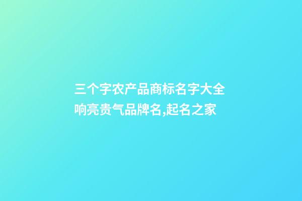 三个字农产品商标名字大全 响亮贵气品牌名,起名之家-第1张-商标起名-玄机派